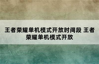 王者荣耀单机模式开放时间段 王者荣耀单机模式开放